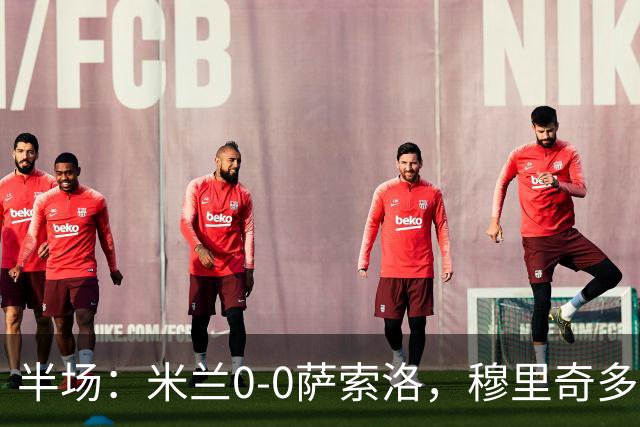 半场：米兰0-0萨索洛，穆里奇多次扑救，加比亚伤退